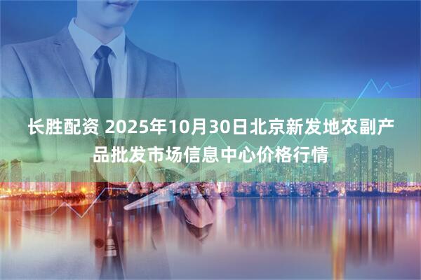 长胜配资 2025年10月30日北京新发地农副产品批发市场信息中心价格行情