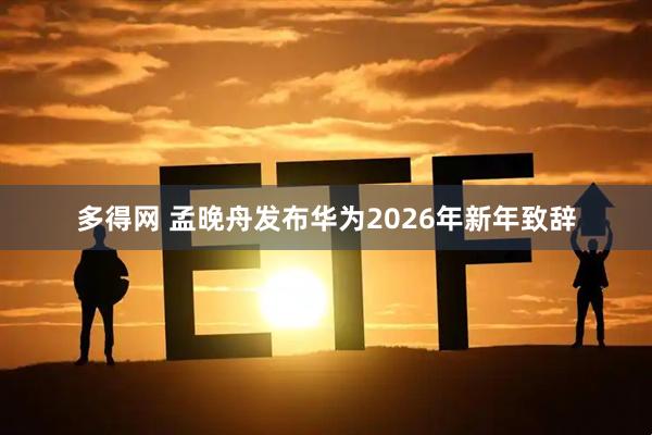 多得网 孟晚舟发布华为2026年新年致辞