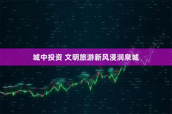 城中投资 文明旅游新风浸润泉城